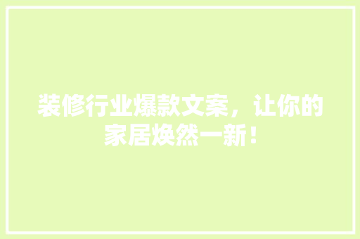 装修行业爆款文案，让你的家居焕然一新！