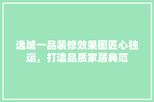 逸城一品装修效果图匠心独运，打造品质家居典范
