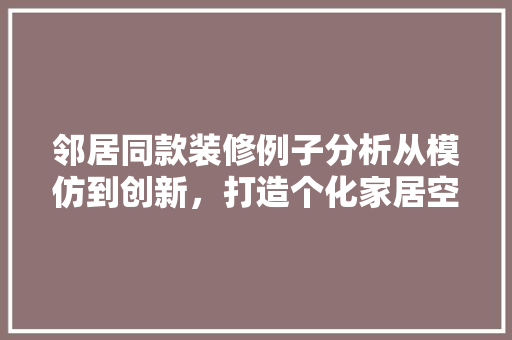 邻居同款装修例子分析从模仿到创新，打造个化家居空间
