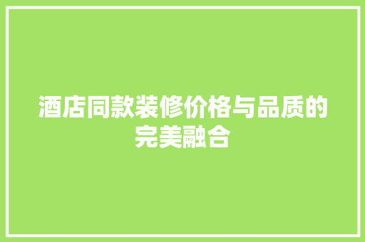 酒店同款装修价格与品质的完美融合