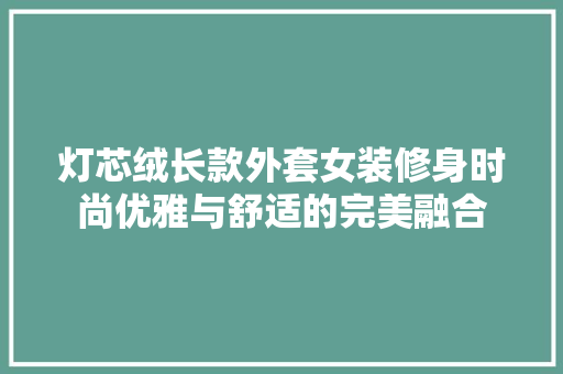 灯芯绒长款外套女装修身时尚优雅与舒适的完美融合