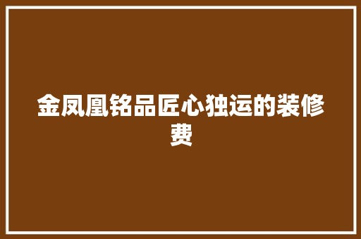 金凤凰铭品匠心独运的装修费