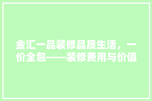 金汇一品装修品质生活，一价全包——装修费用与价值比