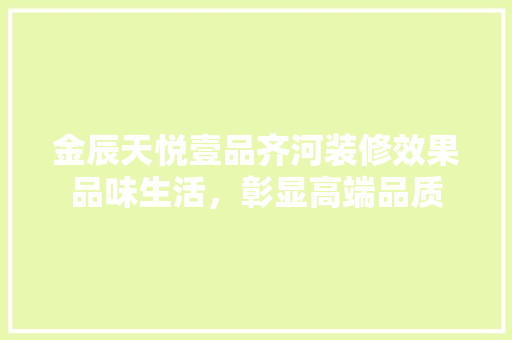 金辰天悦壹品齐河装修效果品味生活，彰显高端品质