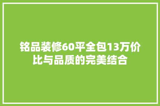 铭品装修60平全包13万价比与品质的完美结合