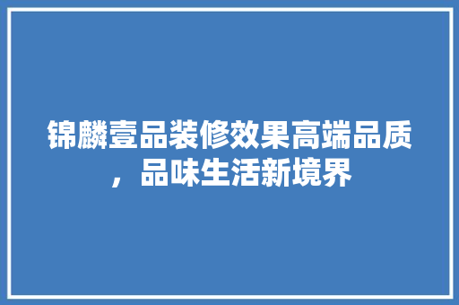 锦麟壹品装修效果高端品质，品味生活新境界