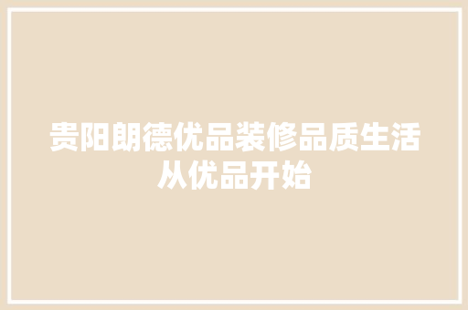 贵阳朗德优品装修品质生活从优品开始