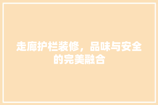 走廊护栏装修，品味与安全的完美融合