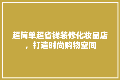 超简单超省钱装修化妆品店，打造时尚购物空间