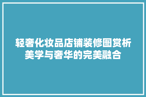 轻奢化妆品店铺装修图赏析美学与奢华的完美融合