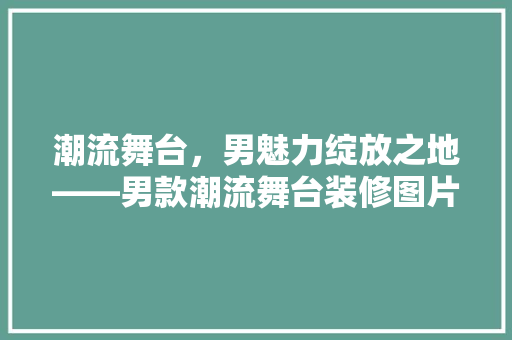 潮流舞台，男魅力绽放之地——男款潮流舞台装修图片