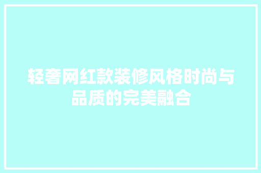 轻奢网红款装修风格时尚与品质的完美融合