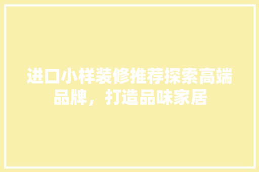 进口小样装修推荐探索高端品牌，打造品味家居