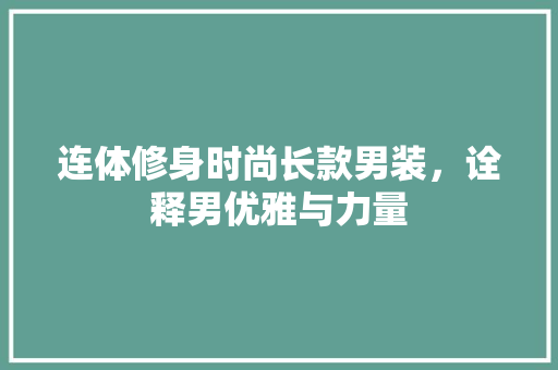 连体修身时尚长款男装，诠释男优雅与力量