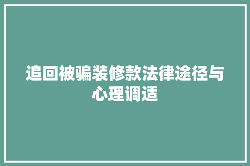 追回被骗装修款法律途径与心理调适  第1张