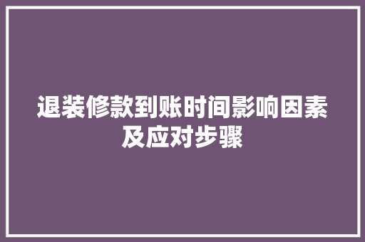 退装修款到账时间影响因素及应对步骤