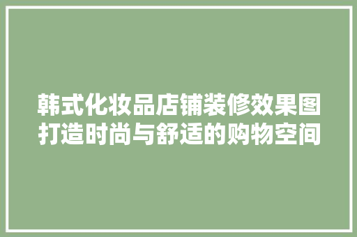 韩式化妆品店铺装修效果图打造时尚与舒适的购物空间