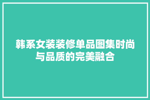 韩系女装装修单品图集时尚与品质的完美融合
