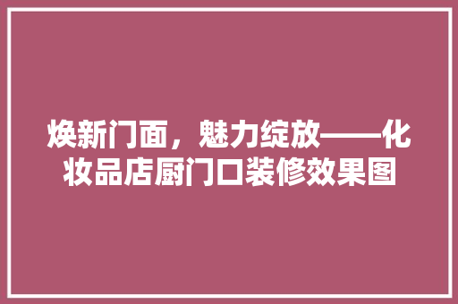 焕新门面，魅力绽放——化妆品店厨门口装修效果图