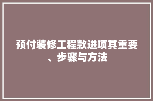 预付装修工程款进项其重要、步骤与方法