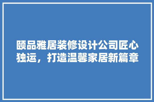 颐品雅居装修设计公司匠心独运，打造温馨家居新篇章