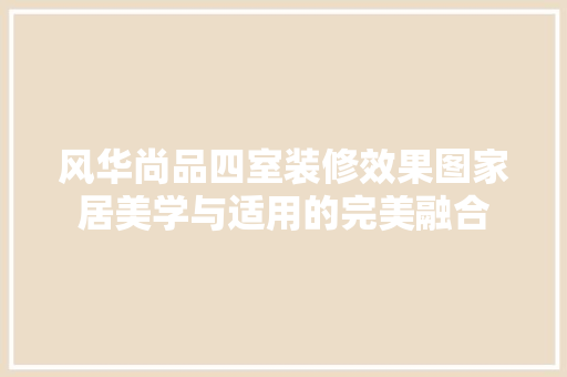 风华尚品四室装修效果图家居美学与适用的完美融合