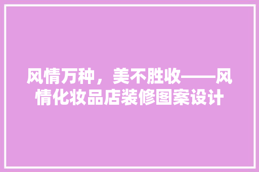 风情万种，美不胜收——风情化妆品店装修图案设计