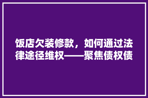 饭店欠装修款，如何通过法律途径维权——聚焦债权债务处理部门