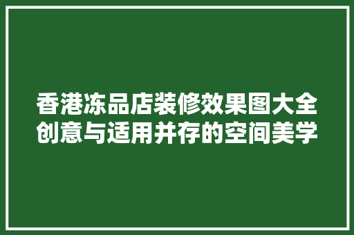 香港冻品店装修效果图大全创意与适用并存的空间美学