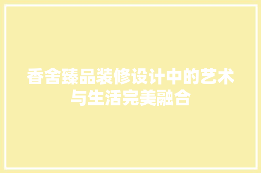 香舍臻品装修设计中的艺术与生活完美融合