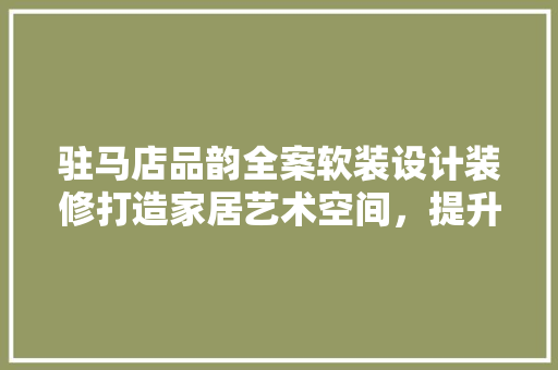 驻马店品韵全案软装设计装修打造家居艺术空间，提升生活品质