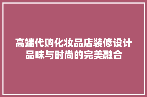 高端代购化妆品店装修设计品味与时尚的完美融合