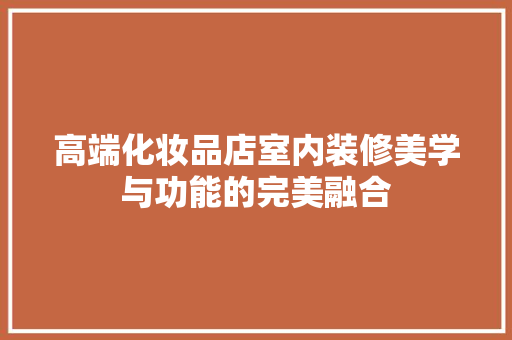 高端化妆品店室内装修美学与功能的完美融合