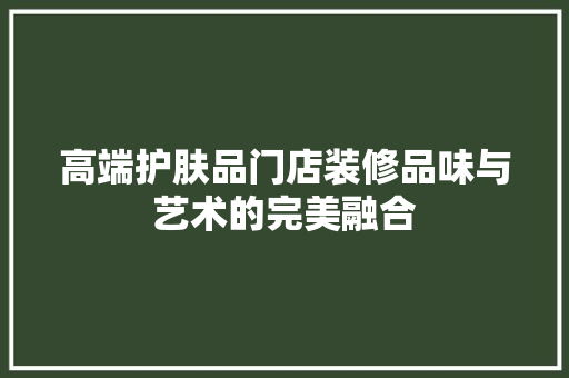 高端护肤品门店装修品味与艺术的完美融合