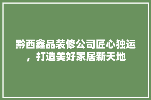 黔西鑫品装修公司匠心独运，打造美好家居新天地