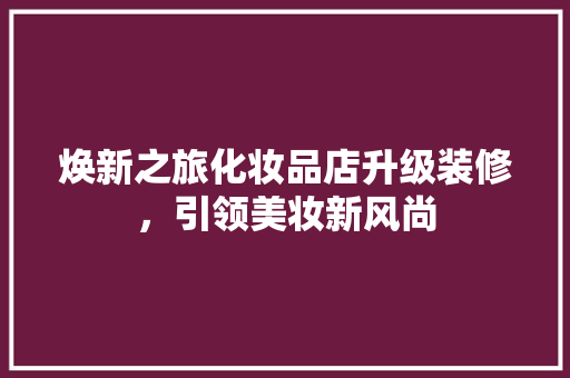 焕新之旅化妆品店升级装修，引领美妆新风尚