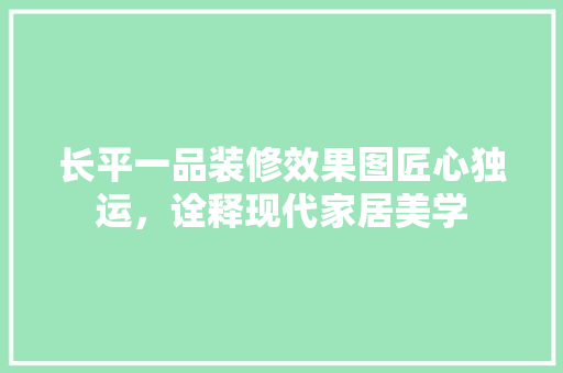 长平一品装修效果图匠心独运，诠释现代家居美学