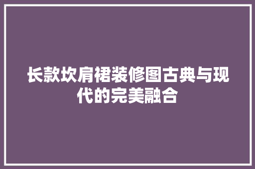 长款坎肩裙装修图古典与现代的完美融合