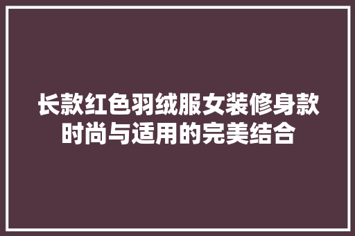 长款红色羽绒服女装修身款时尚与适用的完美结合