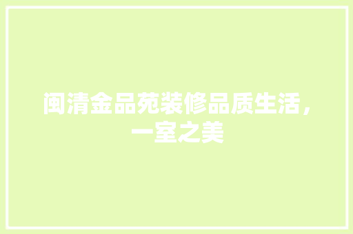 闽清金品苑装修品质生活，一室之美