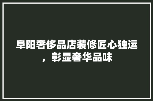 阜阳奢侈品店装修匠心独运，彰显奢华品味