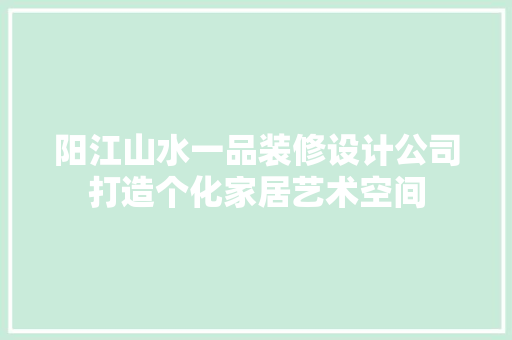 阳江山水一品装修设计公司打造个化家居艺术空间