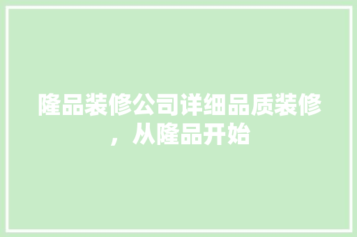 隆品装修公司详细品质装修，从隆品开始
