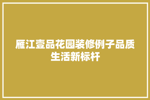雁江壹品花园装修例子品质生活新标杆