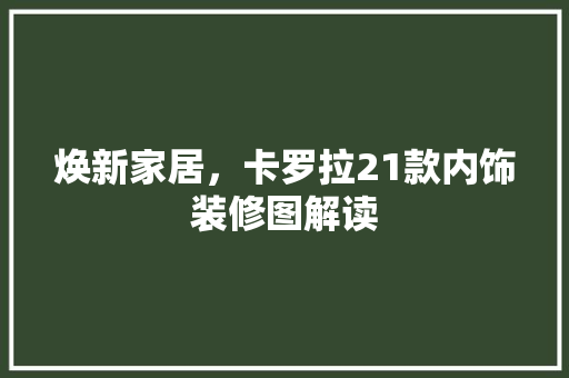 焕新家居，卡罗拉21款内饰装修图解读