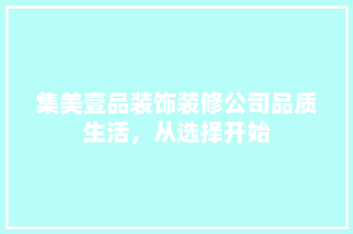 集美壹品装饰装修公司品质生活，从选择开始