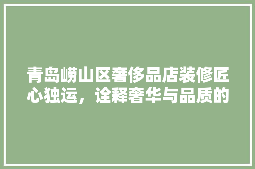 青岛崂山区奢侈品店装修匠心独运，诠释奢华与品质的交融  第1张