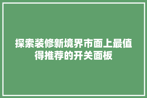 探索装修新境界市面上最值得推荐的开关面板
