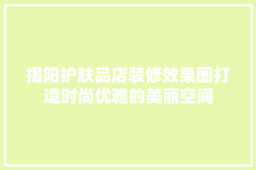 揭阳护肤品店装修效果图打造时尚优雅的美丽空间