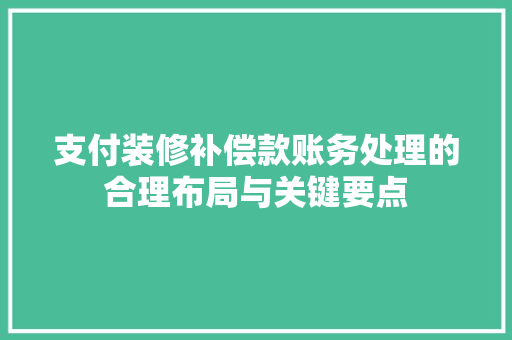 支付装修补偿款账务处理的合理布局与关键要点